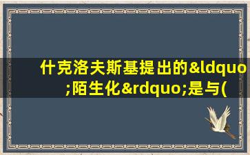 什克洛夫斯基提出的“陌生化”是与( )